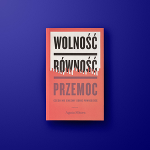 Wolność, równość, przemoc. Czego nie chcemy sobie powiedzieć