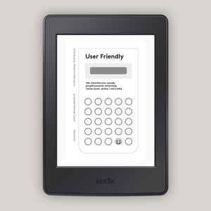 User Friendly. Jak niewidoczne zasady projektowania zmieniają nasze życie, pracę i rozrywkę